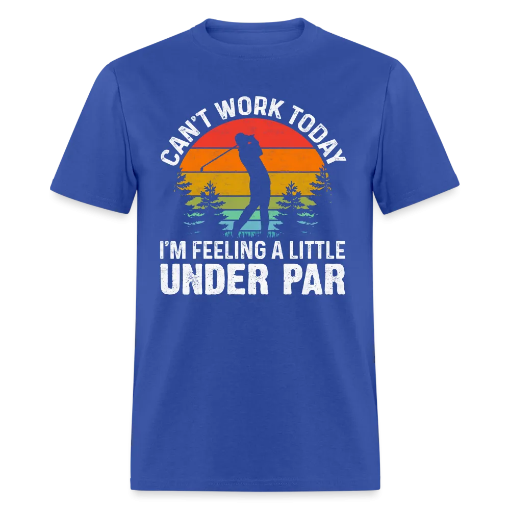 Can't Work Today I'm Feeling A Little Under Par T-Shirt (Golf Humor)